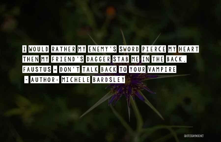 Michele Bardsley Quotes: I Would Rather My Enemy's Sword Pierce My Heart Then My Friend's Dagger Stab Me In The Back. Faustus -