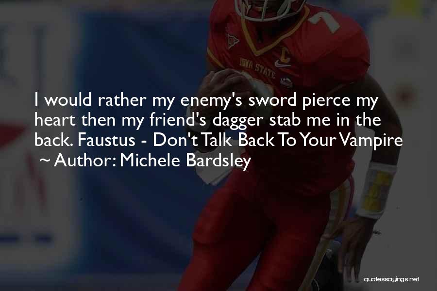 Michele Bardsley Quotes: I Would Rather My Enemy's Sword Pierce My Heart Then My Friend's Dagger Stab Me In The Back. Faustus -