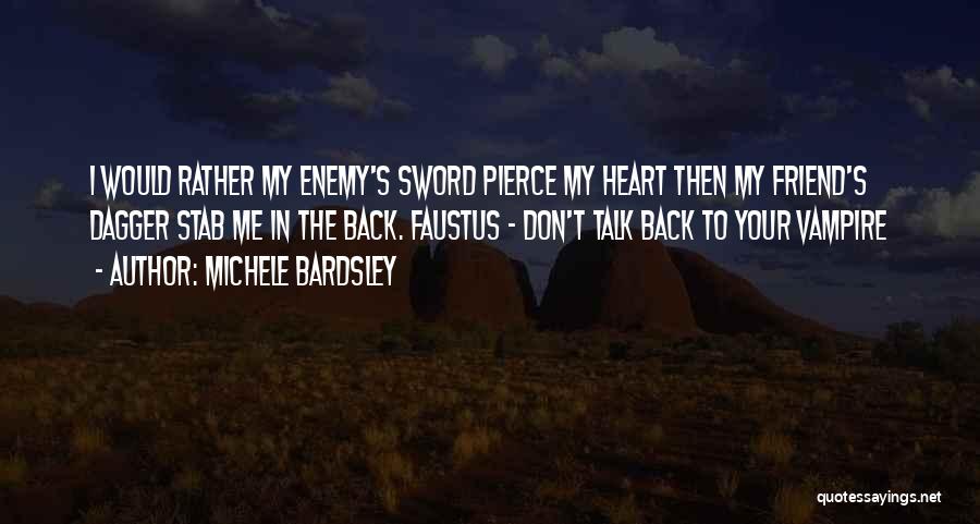 Michele Bardsley Quotes: I Would Rather My Enemy's Sword Pierce My Heart Then My Friend's Dagger Stab Me In The Back. Faustus -