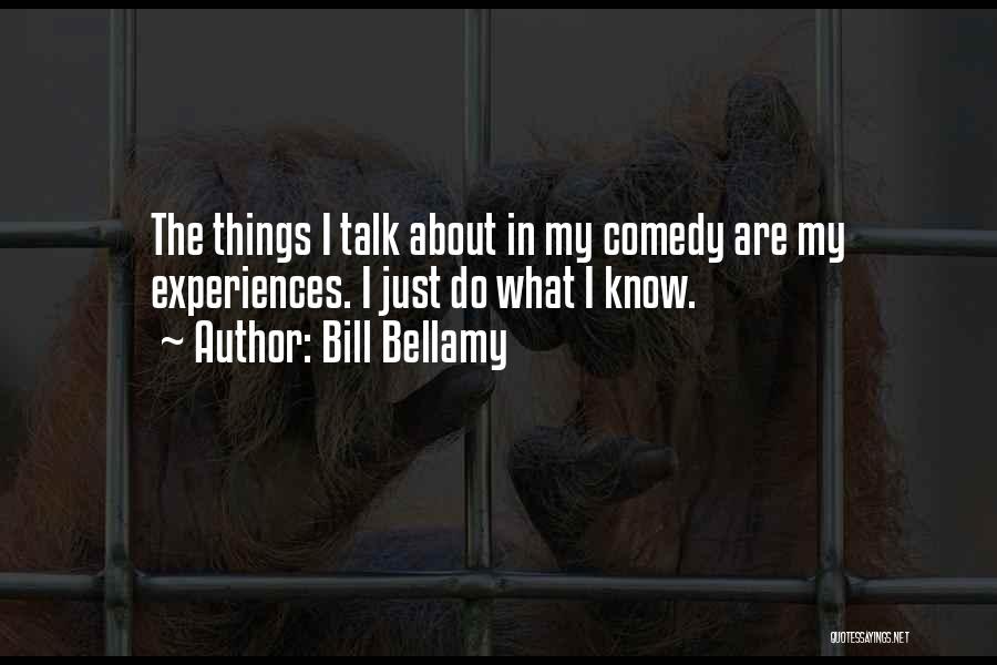 Bill Bellamy Quotes: The Things I Talk About In My Comedy Are My Experiences. I Just Do What I Know.