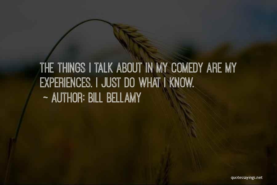 Bill Bellamy Quotes: The Things I Talk About In My Comedy Are My Experiences. I Just Do What I Know.