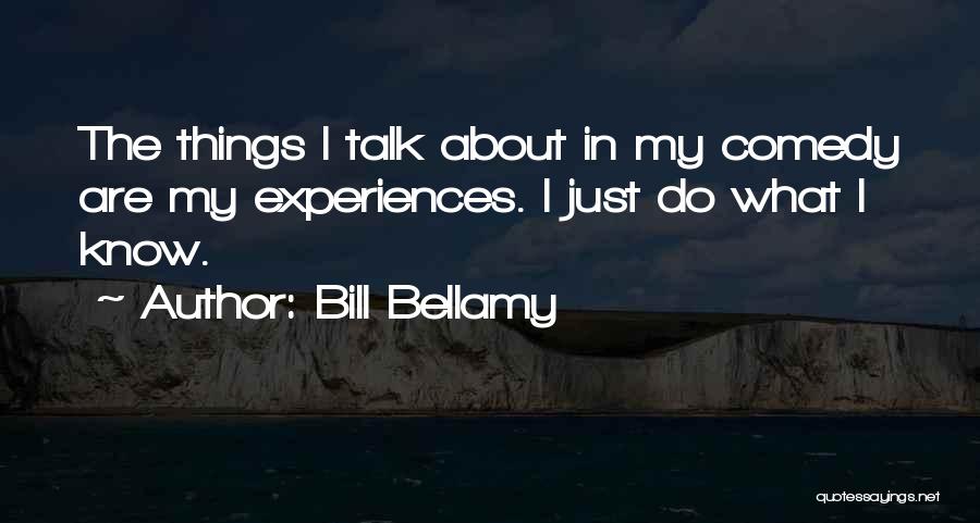 Bill Bellamy Quotes: The Things I Talk About In My Comedy Are My Experiences. I Just Do What I Know.