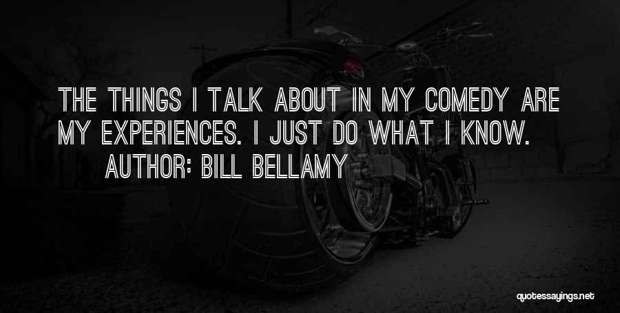 Bill Bellamy Quotes: The Things I Talk About In My Comedy Are My Experiences. I Just Do What I Know.