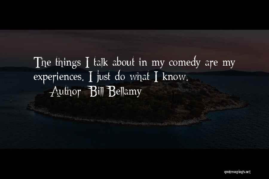 Bill Bellamy Quotes: The Things I Talk About In My Comedy Are My Experiences. I Just Do What I Know.