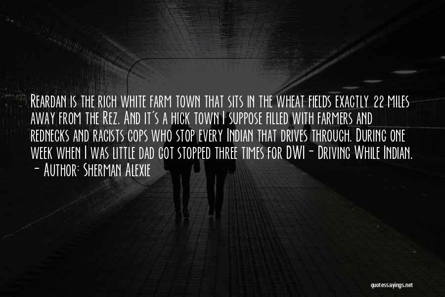 Sherman Alexie Quotes: Reardan Is The Rich White Farm Town That Sits In The Wheat Fields Exactly 22 Miles Away From The Rez.