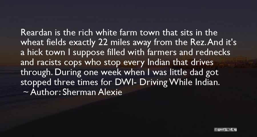 Sherman Alexie Quotes: Reardan Is The Rich White Farm Town That Sits In The Wheat Fields Exactly 22 Miles Away From The Rez.