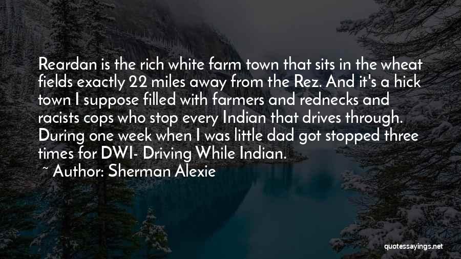 Sherman Alexie Quotes: Reardan Is The Rich White Farm Town That Sits In The Wheat Fields Exactly 22 Miles Away From The Rez.