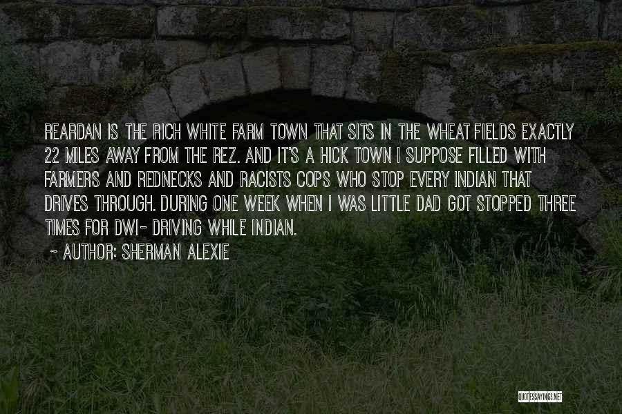 Sherman Alexie Quotes: Reardan Is The Rich White Farm Town That Sits In The Wheat Fields Exactly 22 Miles Away From The Rez.