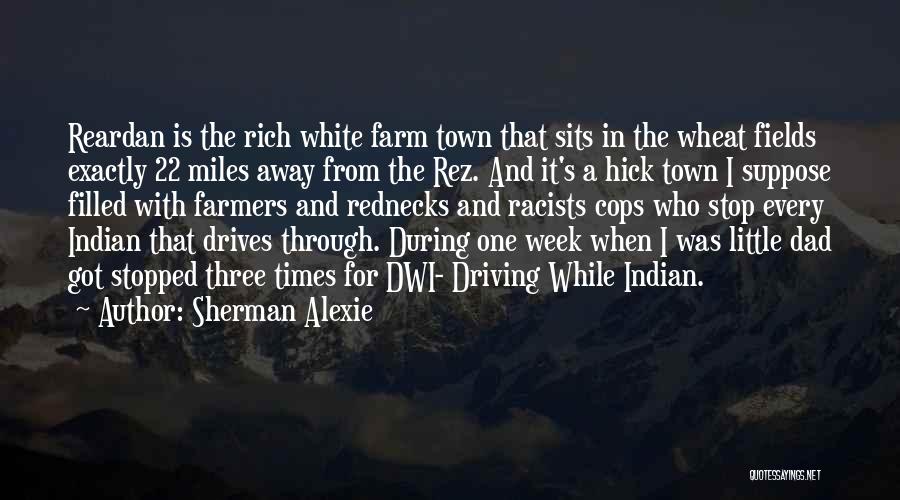 Sherman Alexie Quotes: Reardan Is The Rich White Farm Town That Sits In The Wheat Fields Exactly 22 Miles Away From The Rez.