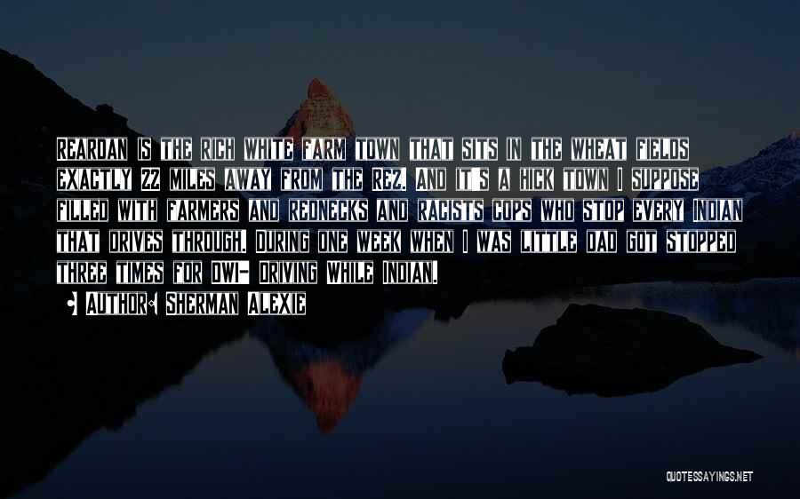 Sherman Alexie Quotes: Reardan Is The Rich White Farm Town That Sits In The Wheat Fields Exactly 22 Miles Away From The Rez.