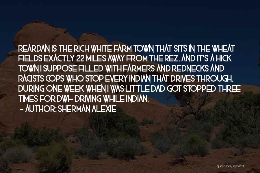 Sherman Alexie Quotes: Reardan Is The Rich White Farm Town That Sits In The Wheat Fields Exactly 22 Miles Away From The Rez.