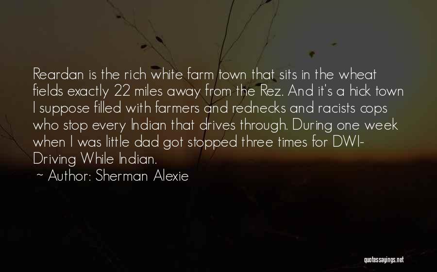 Sherman Alexie Quotes: Reardan Is The Rich White Farm Town That Sits In The Wheat Fields Exactly 22 Miles Away From The Rez.