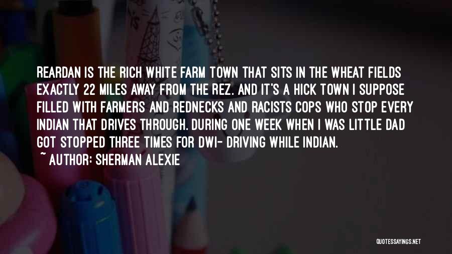 Sherman Alexie Quotes: Reardan Is The Rich White Farm Town That Sits In The Wheat Fields Exactly 22 Miles Away From The Rez.