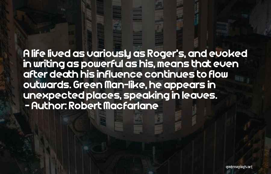 Robert Macfarlane Quotes: A Life Lived As Variously As Roger's, And Evoked In Writing As Powerful As His, Means That Even After Death