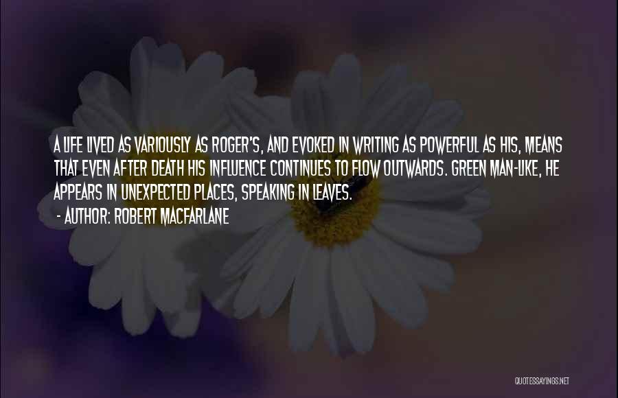 Robert Macfarlane Quotes: A Life Lived As Variously As Roger's, And Evoked In Writing As Powerful As His, Means That Even After Death