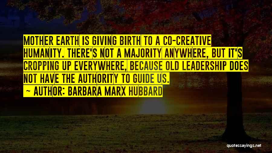 Barbara Marx Hubbard Quotes: Mother Earth Is Giving Birth To A Co-creative Humanity. There's Not A Majority Anywhere, But It's Cropping Up Everywhere, Because