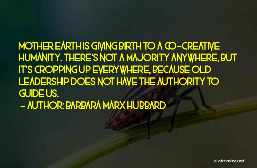 Barbara Marx Hubbard Quotes: Mother Earth Is Giving Birth To A Co-creative Humanity. There's Not A Majority Anywhere, But It's Cropping Up Everywhere, Because