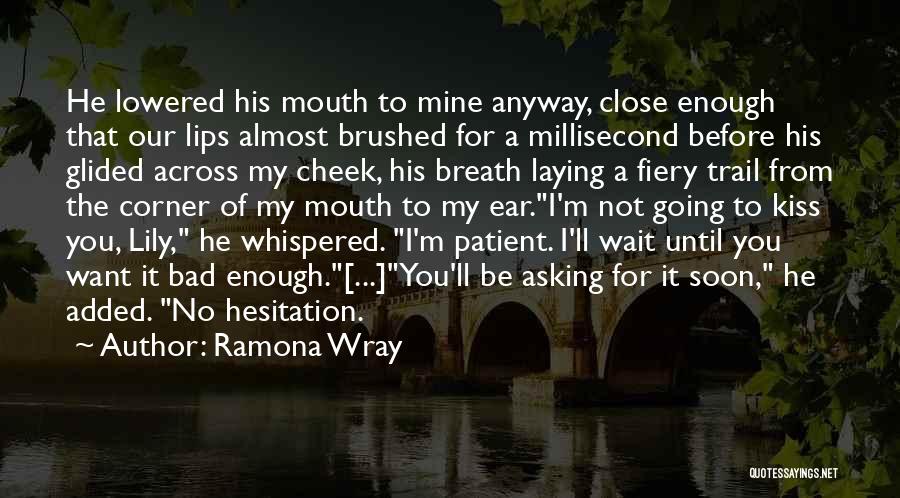 Ramona Wray Quotes: He Lowered His Mouth To Mine Anyway, Close Enough That Our Lips Almost Brushed For A Millisecond Before His Glided