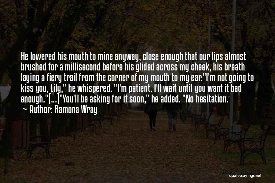 Ramona Wray Quotes: He Lowered His Mouth To Mine Anyway, Close Enough That Our Lips Almost Brushed For A Millisecond Before His Glided