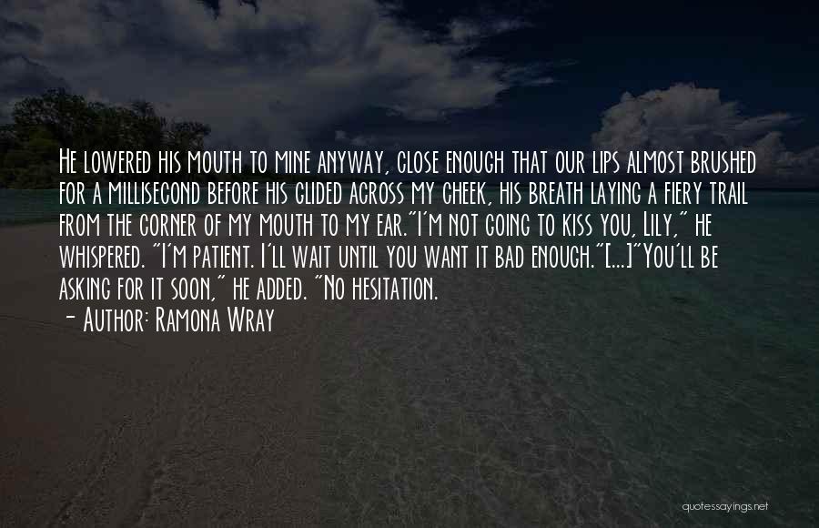 Ramona Wray Quotes: He Lowered His Mouth To Mine Anyway, Close Enough That Our Lips Almost Brushed For A Millisecond Before His Glided