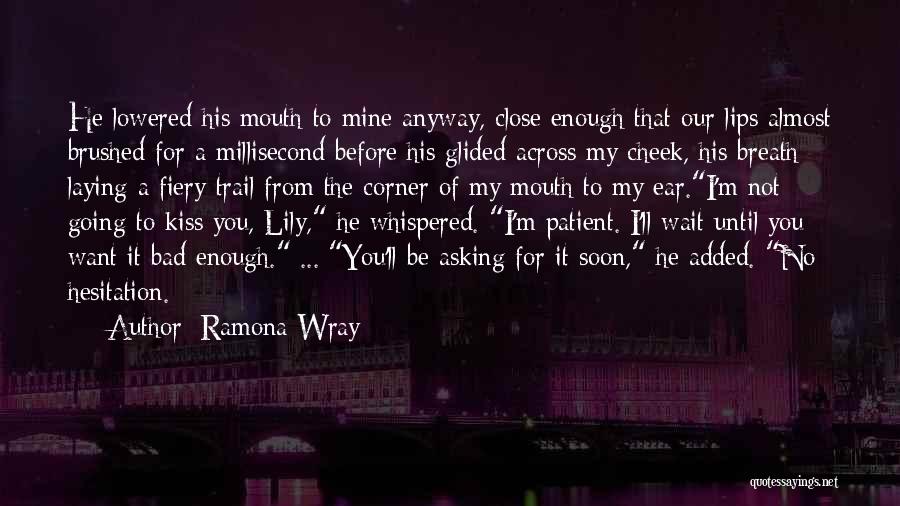 Ramona Wray Quotes: He Lowered His Mouth To Mine Anyway, Close Enough That Our Lips Almost Brushed For A Millisecond Before His Glided