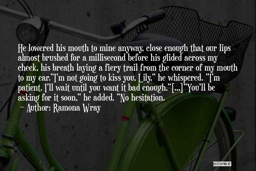 Ramona Wray Quotes: He Lowered His Mouth To Mine Anyway, Close Enough That Our Lips Almost Brushed For A Millisecond Before His Glided