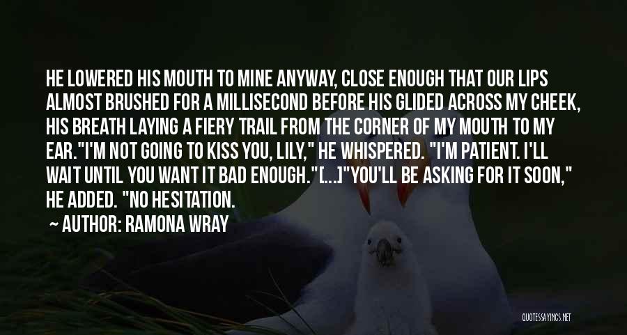 Ramona Wray Quotes: He Lowered His Mouth To Mine Anyway, Close Enough That Our Lips Almost Brushed For A Millisecond Before His Glided