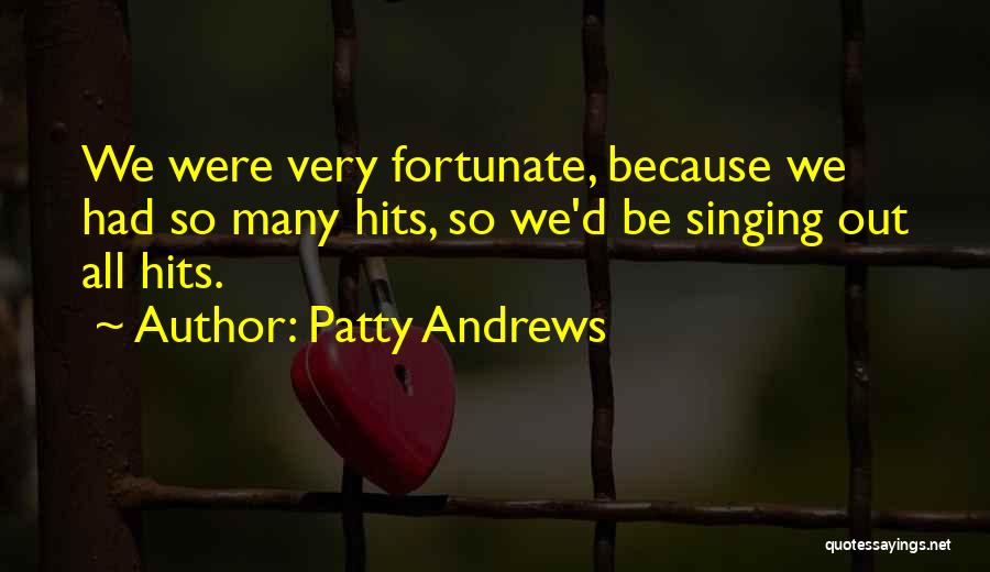 Patty Andrews Quotes: We Were Very Fortunate, Because We Had So Many Hits, So We'd Be Singing Out All Hits.