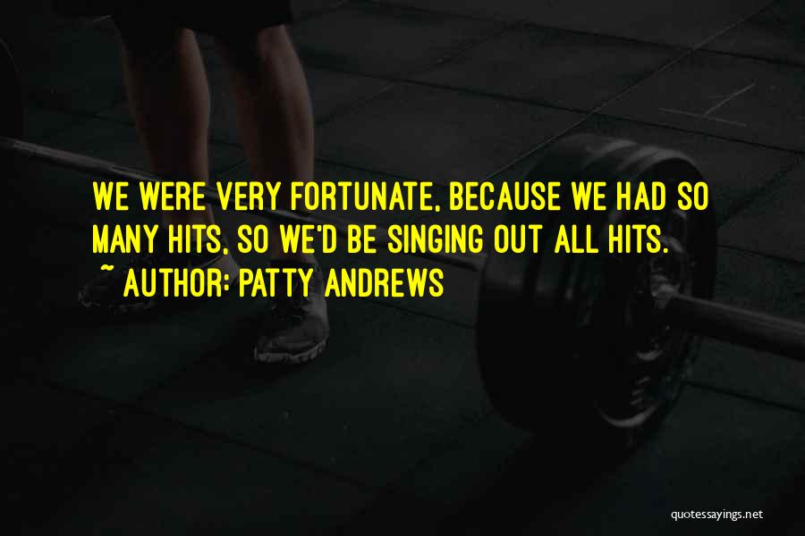 Patty Andrews Quotes: We Were Very Fortunate, Because We Had So Many Hits, So We'd Be Singing Out All Hits.