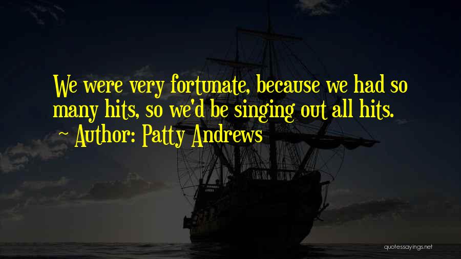 Patty Andrews Quotes: We Were Very Fortunate, Because We Had So Many Hits, So We'd Be Singing Out All Hits.