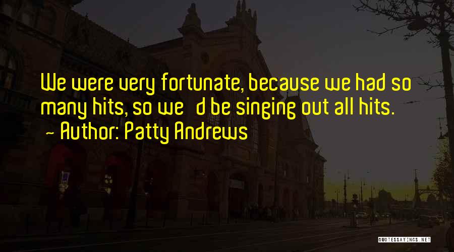 Patty Andrews Quotes: We Were Very Fortunate, Because We Had So Many Hits, So We'd Be Singing Out All Hits.