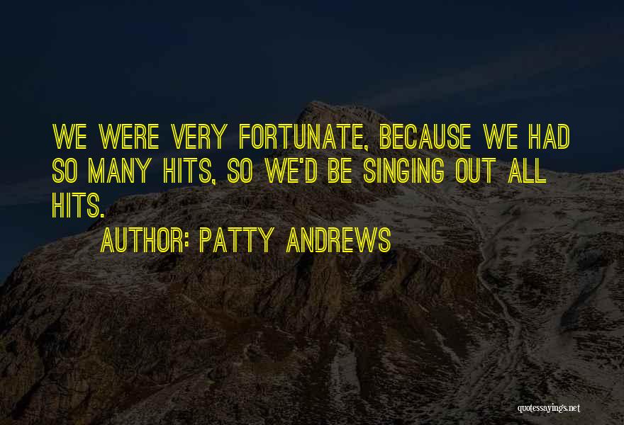 Patty Andrews Quotes: We Were Very Fortunate, Because We Had So Many Hits, So We'd Be Singing Out All Hits.