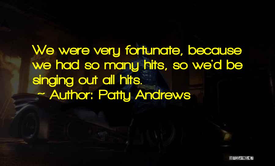 Patty Andrews Quotes: We Were Very Fortunate, Because We Had So Many Hits, So We'd Be Singing Out All Hits.