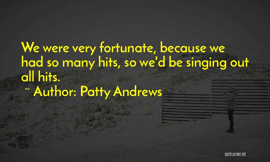 Patty Andrews Quotes: We Were Very Fortunate, Because We Had So Many Hits, So We'd Be Singing Out All Hits.