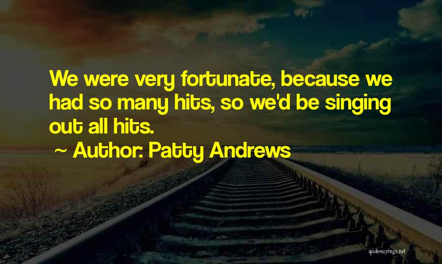 Patty Andrews Quotes: We Were Very Fortunate, Because We Had So Many Hits, So We'd Be Singing Out All Hits.