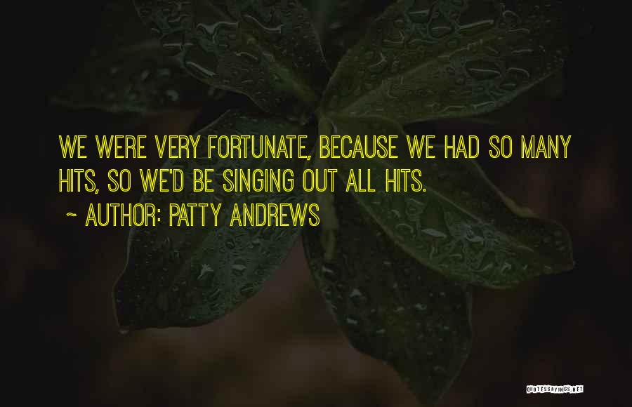 Patty Andrews Quotes: We Were Very Fortunate, Because We Had So Many Hits, So We'd Be Singing Out All Hits.