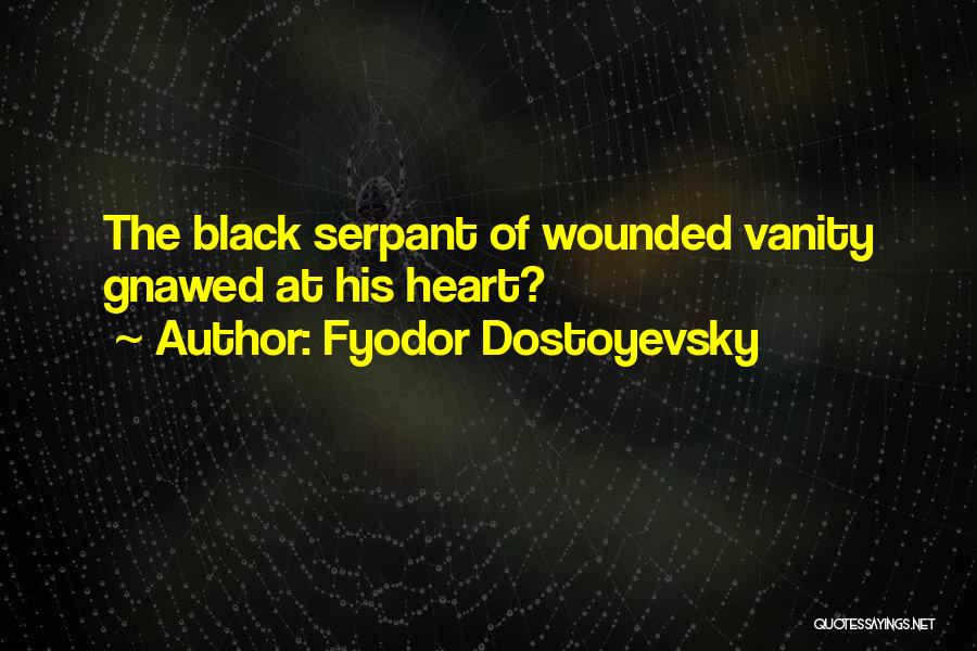 Fyodor Dostoyevsky Quotes: The Black Serpant Of Wounded Vanity Gnawed At His Heart?