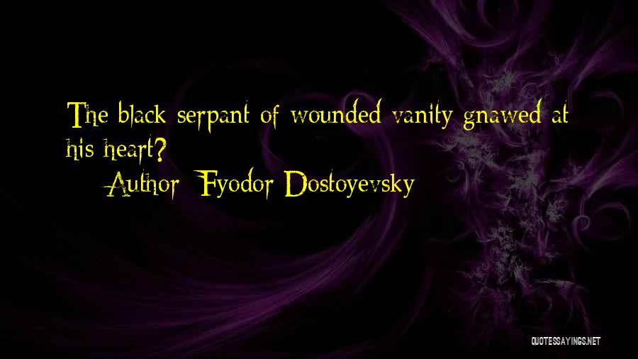 Fyodor Dostoyevsky Quotes: The Black Serpant Of Wounded Vanity Gnawed At His Heart?