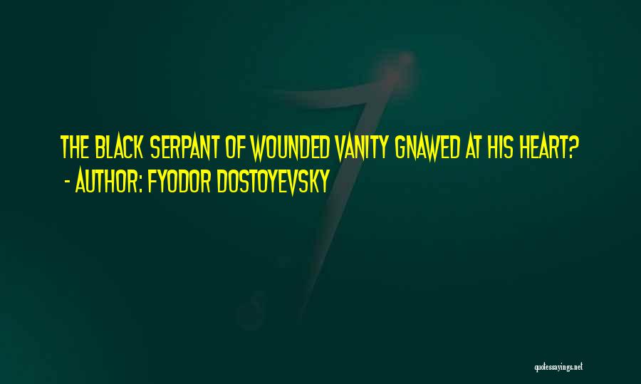 Fyodor Dostoyevsky Quotes: The Black Serpant Of Wounded Vanity Gnawed At His Heart?