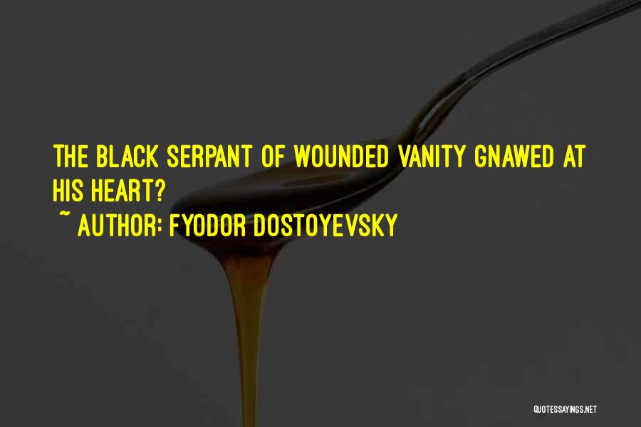 Fyodor Dostoyevsky Quotes: The Black Serpant Of Wounded Vanity Gnawed At His Heart?