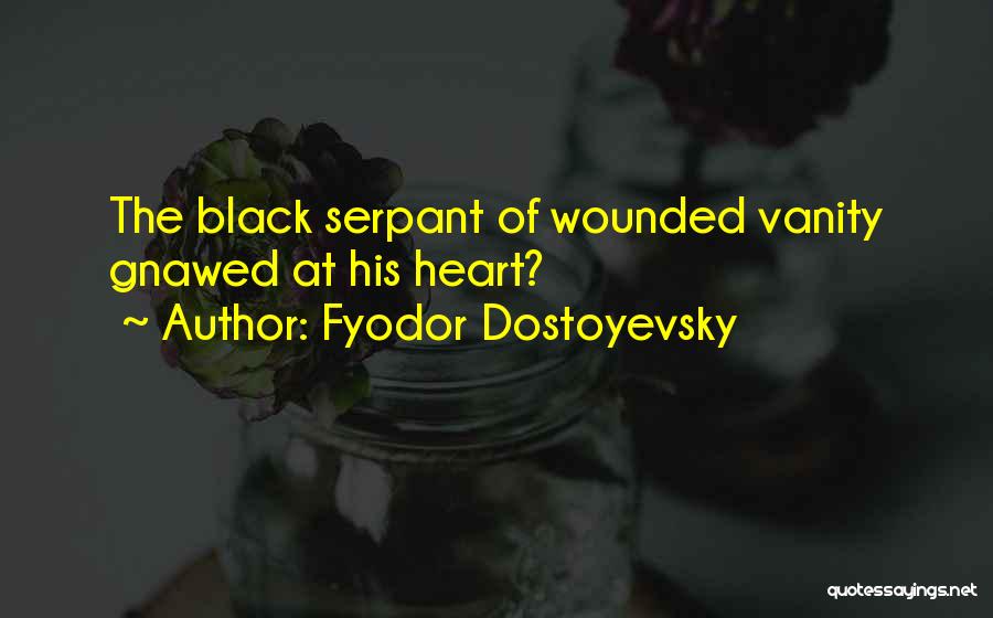 Fyodor Dostoyevsky Quotes: The Black Serpant Of Wounded Vanity Gnawed At His Heart?