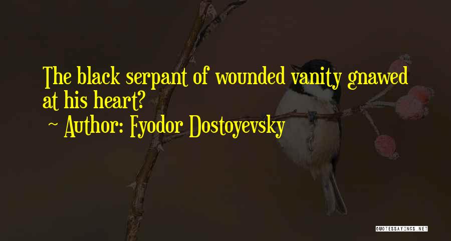 Fyodor Dostoyevsky Quotes: The Black Serpant Of Wounded Vanity Gnawed At His Heart?