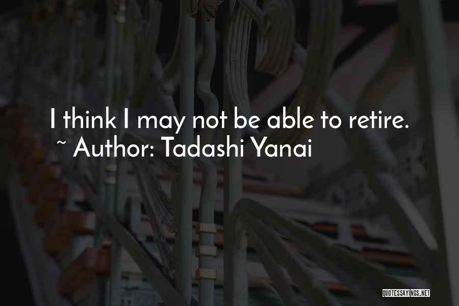 Tadashi Yanai Quotes: I Think I May Not Be Able To Retire.