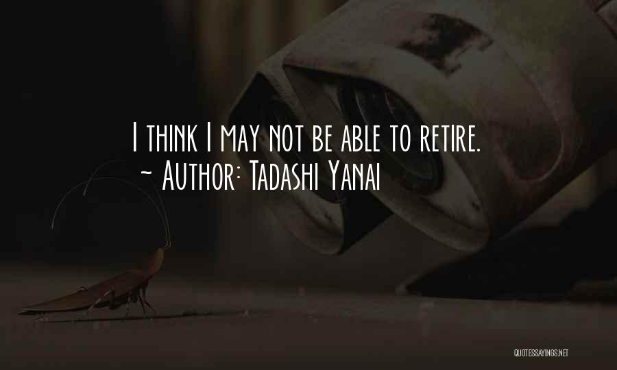 Tadashi Yanai Quotes: I Think I May Not Be Able To Retire.