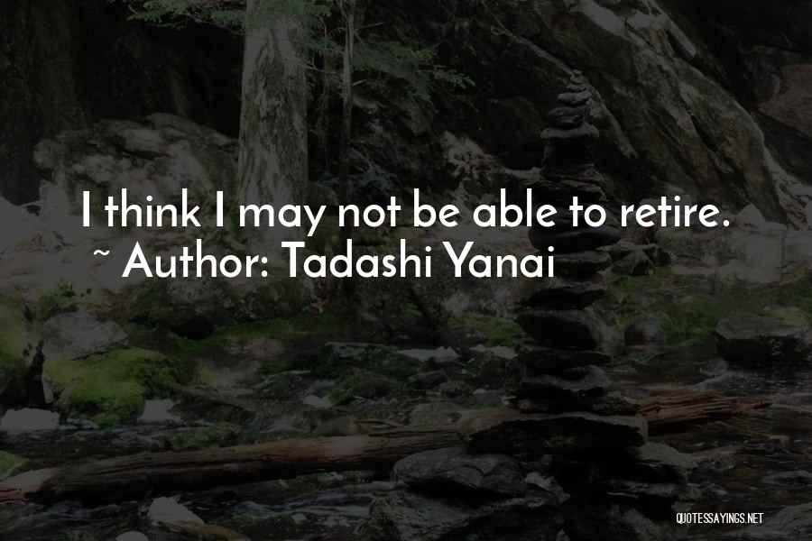 Tadashi Yanai Quotes: I Think I May Not Be Able To Retire.