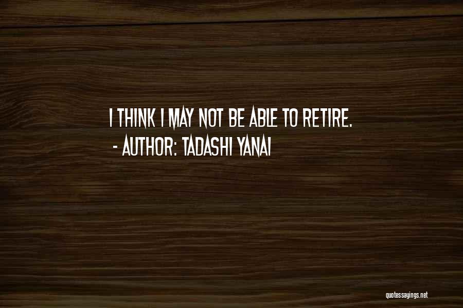 Tadashi Yanai Quotes: I Think I May Not Be Able To Retire.