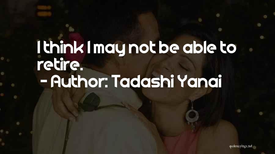 Tadashi Yanai Quotes: I Think I May Not Be Able To Retire.