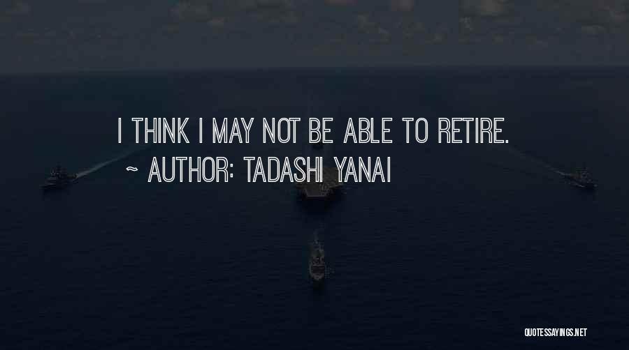 Tadashi Yanai Quotes: I Think I May Not Be Able To Retire.