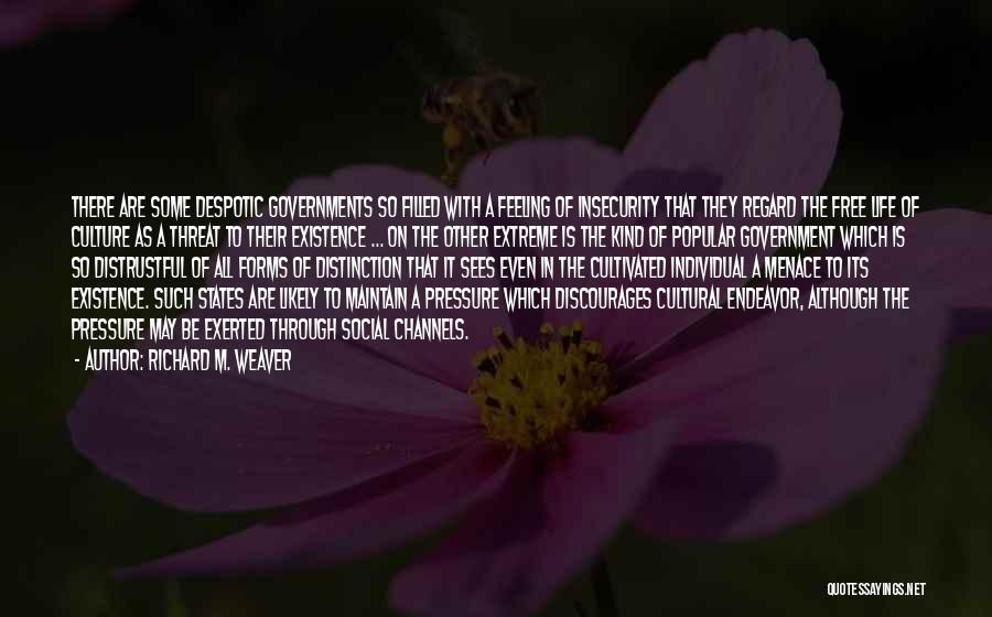 Richard M. Weaver Quotes: There Are Some Despotic Governments So Filled With A Feeling Of Insecurity That They Regard The Free Life Of Culture