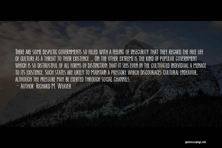 Richard M. Weaver Quotes: There Are Some Despotic Governments So Filled With A Feeling Of Insecurity That They Regard The Free Life Of Culture